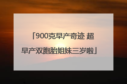 900克早产奇迹 超早产双胞胎姐妹三岁啦