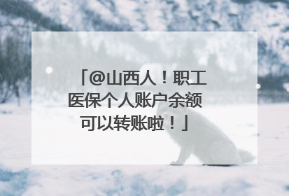 @山西人！职工医保个人账户余额可以转账啦！