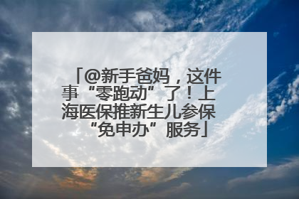 @新手爸妈，这件事“零跑动”了！上海医保推新生儿参保“免申办”服务