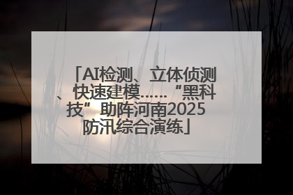 AI检测、立体侦测、快速建模……“黑科技”助阵河南2025防汛综合演练