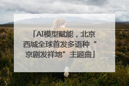 AI模型赋能，北京西城全球首发多语种“京剧发祥地”主题曲