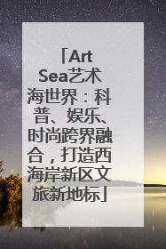 Art Sea艺术海世界：科普、娱乐、时尚跨界融合，打造西海岸新区文旅新地标