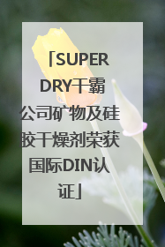 SUPER DRY干霸公司矿物及硅胶干燥剂荣获国际DIN认证